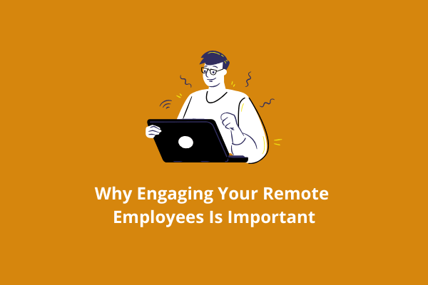 Why Engaging Remote Employees Is Important